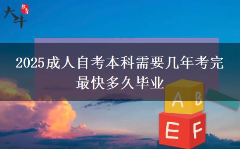 2025成人自考本科需要几年考完 最快多久毕业