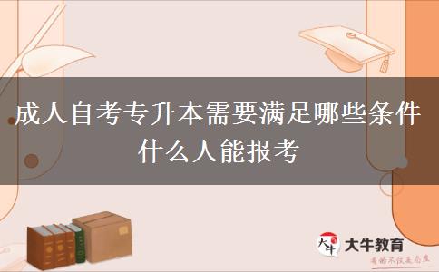 成人自考专升本需要满足哪些条件 什么人能报考