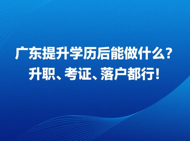 广东提升学历后能做什么？升职、考证、落户都行！(图2)