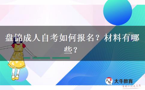 盘锦成人自考如何报名？材料有哪些？