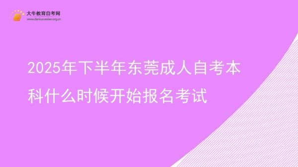 2025年下半年东莞成人自考本科什么时候开始报名考试(图1)