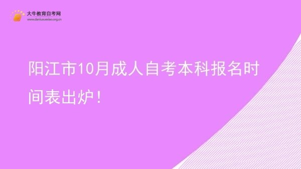 阳江市10月成人自考本科报名时间表出炉！(图1)