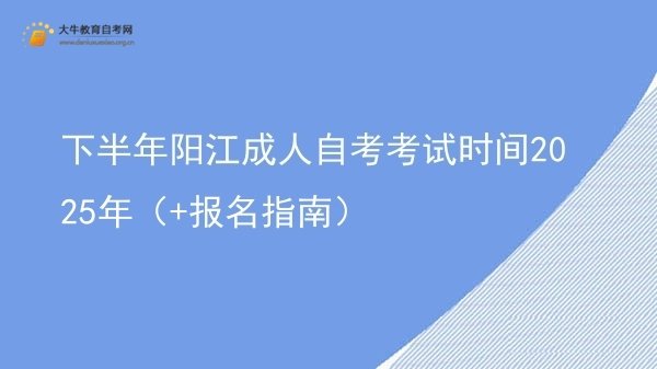 下半年阳江成人自考考试时间2025年（+报名指南）(图1)