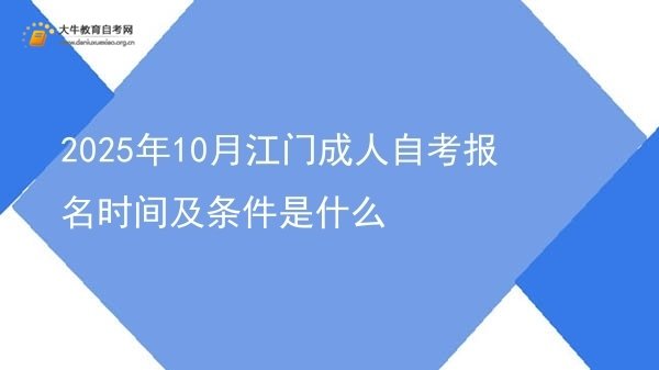 2025年10月江门成人自考报名时间及条件是什么(图1)